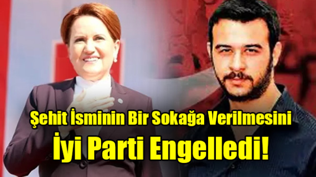 Şehit İsminin Bir Sokağa Verilmesini İyi Parti Engelledi!