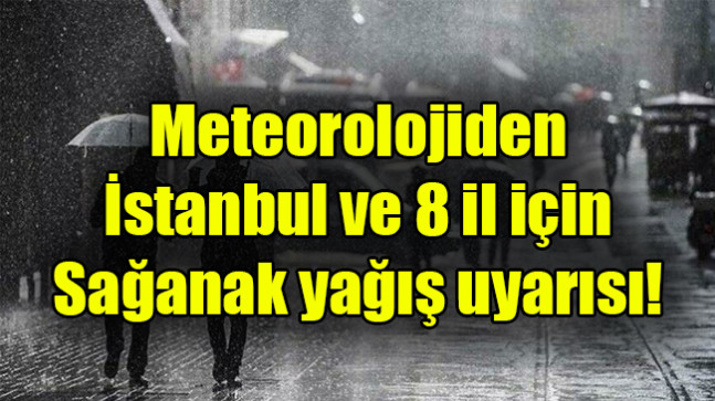 Meteorolojiden  İstanbul ve 8 il için Sağanak yağış uyarısı!
