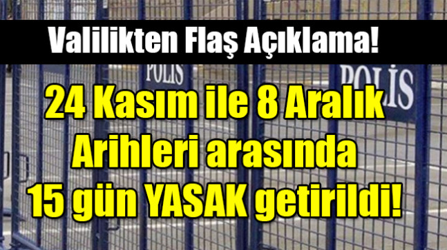 24 Kasım ile 8 Aralık  Arihleri arasında 15 gün YASAK getirildi!