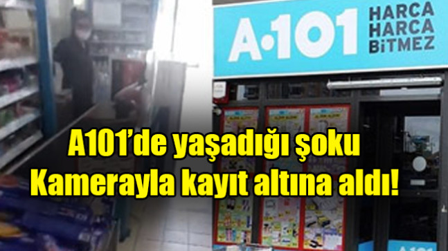 A101’de yaşadığı şoku kamerayla kayıt altına aldı