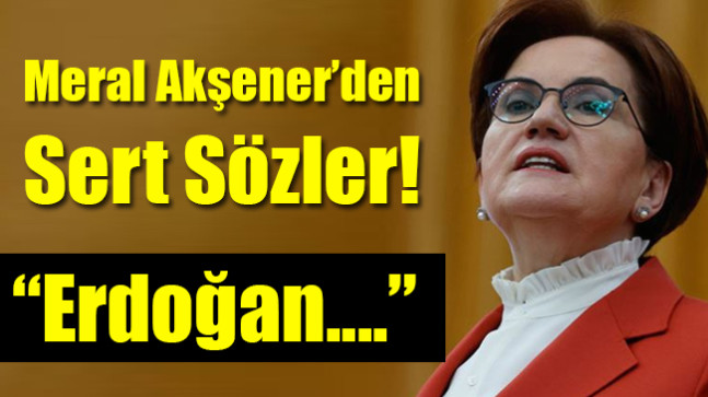 Meral Akşener’den Sert Sözler!
