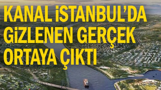 Kanal İstanbul’da gizlenen gerçek ortaya çıktı