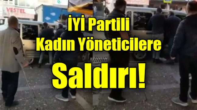 İYİ Partili kadın yöneticilere saldırı