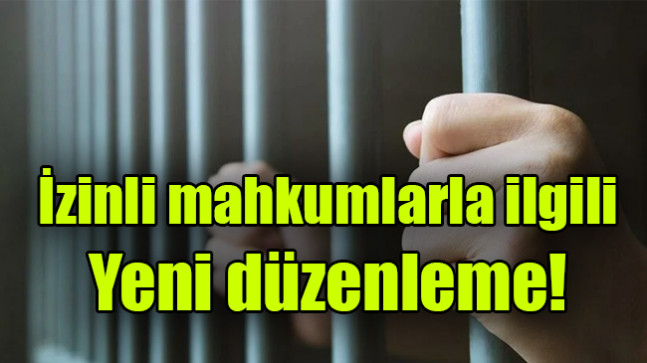 İzinli mahkumlarla ilgili yeni düzenleme