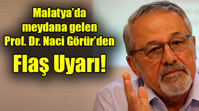 Malatya’da  meydana gelen Prof. Dr. Naci Görür’den Flaş Uyarı!