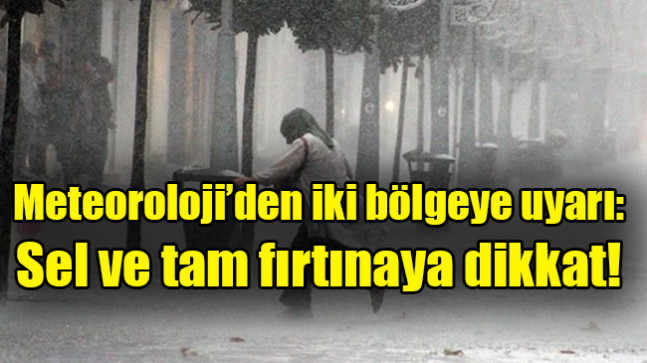 Meteoroloji’den iki bölgeye uyarı: Sel ve tam fırtınaya dikkat