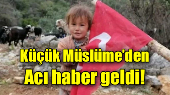 Küçük Müslüme’den acı haber geldi