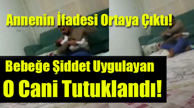 Bebeğe Şiddet Uygulayan O Cani Tutuklandı!