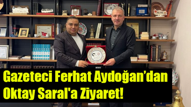 Gazeteci Ferhat Aydoğan’dan  Oktay Saral’a Ziyaret!