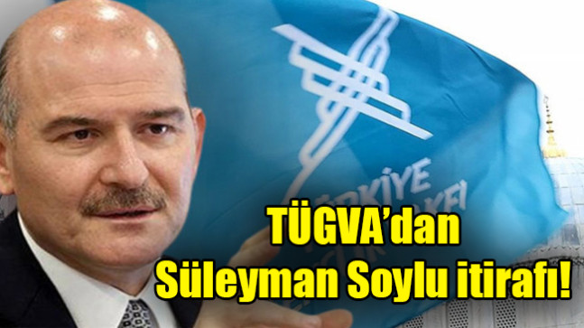 TÜGVA’dan Süleyman Soylu itirafı