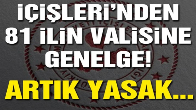 İçişleri’nden 81 ilin valisine genelge! Artık yasak…