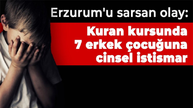 Erzurum’u sarsan olay: Kuran kursunda 7 erkek çocuğuna cinsel istismar