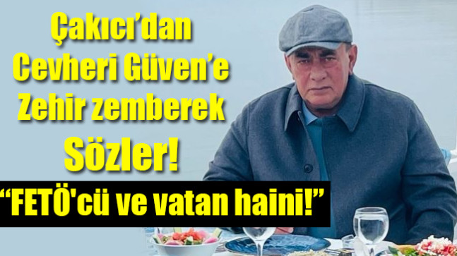 Çakıcı’dan Cevheri Güven’e Zehir zemberek Sözler!