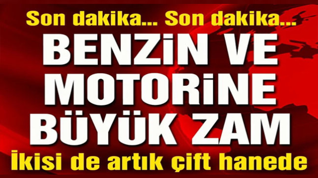 Benzin ve motorine büyük zam