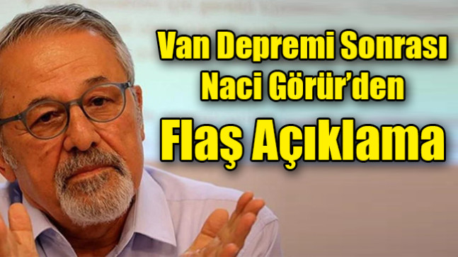 Van Depremi Sonrası Naci Görür’den  Flaş Açıklama