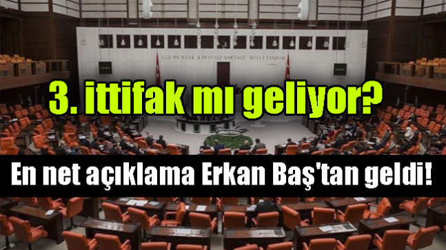 3. ittifak mı geliyor? En net açıklama Erkan Baş’tan geldi