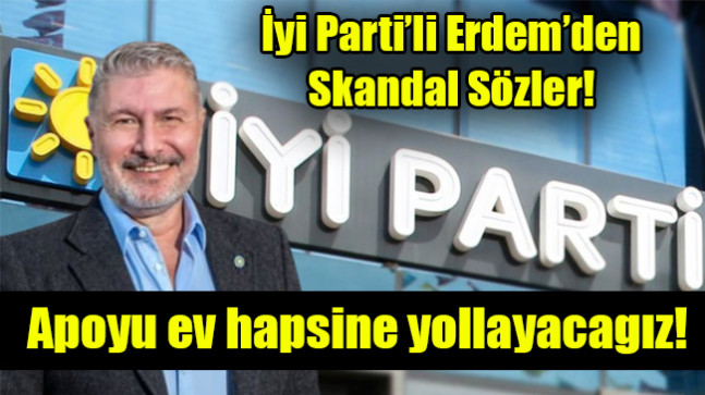 Bahadır Erdem: Apoyu ev hapsine yollayacagız!
