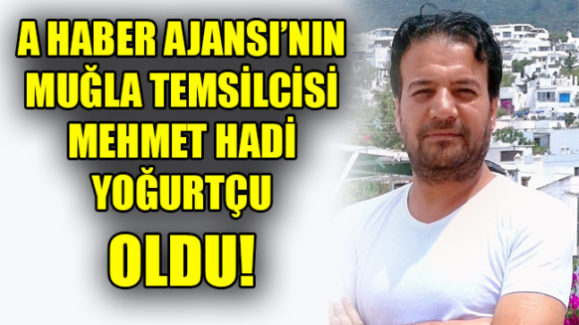 A HABER AJANSI’NIN MUĞLA TEMSİLCİSİ MEHMET HADİ YOĞURTÇU OLDU