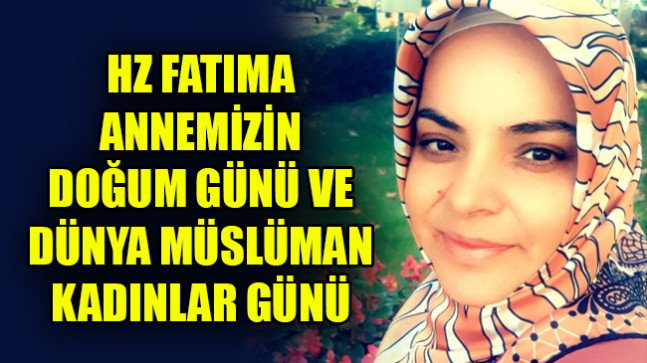 HZ FATIMA ANNEMİZİN DOĞUM GÜNÜ VE DÜNYA MÜSLÜMAN KADINLAR GÜNÜ