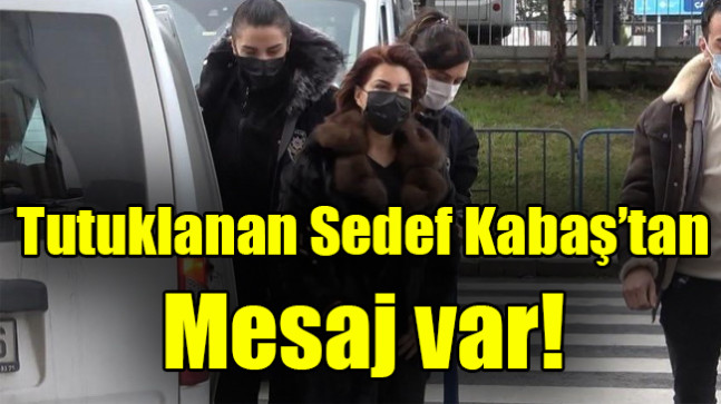 Tutuklanan Sedef Kabaş’tan mesaj var