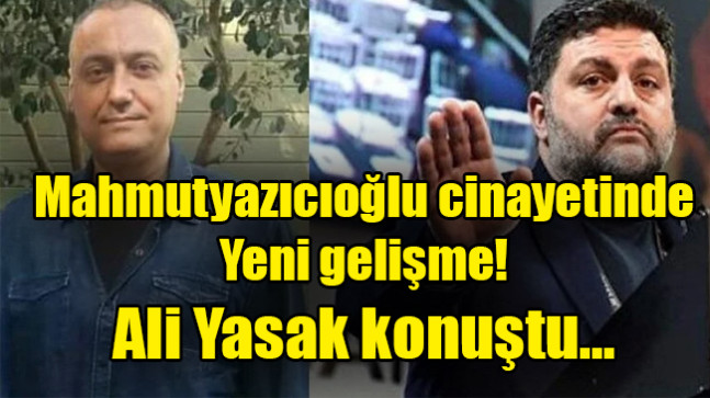 Mahmutyazıcıoğlu cinayetinde yeni gelişme! Ali Yasak konuştu…