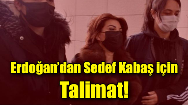 Erdoğan’dan Sedef Kabaş için Talimat!