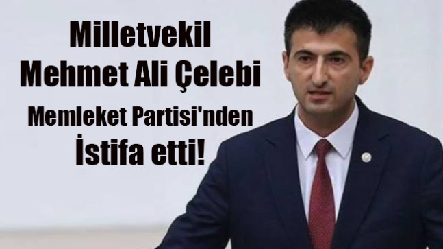 Milletvekil Mehmet Ali Çelebi Memleket Partisi’nden istifa etti
