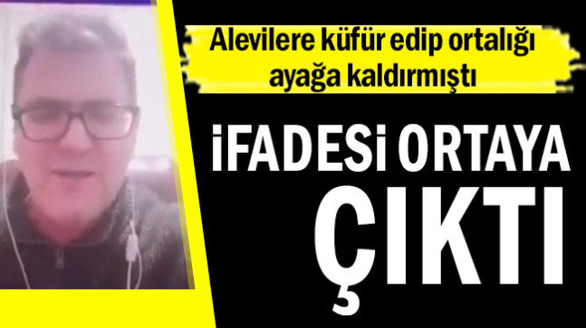 Alevilere küfür eden kişinin ifadesi ortaya çıktı