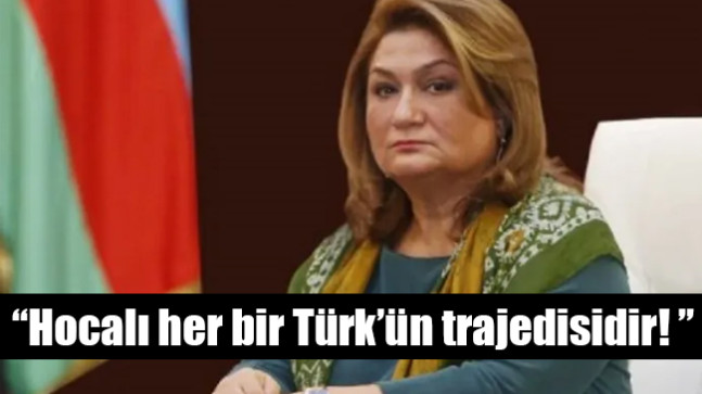Hijran Hüseynova; “Hocalı her bir Türk’ün trajedisidir! ”
