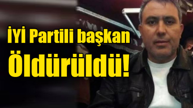 İYİ Partili başkan öldürüldü