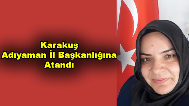 Karakuş  Adıyaman İl Başkanlığına Atandı