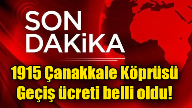 1915 Çanakkale Köprüsü geçiş ücreti belli oldu