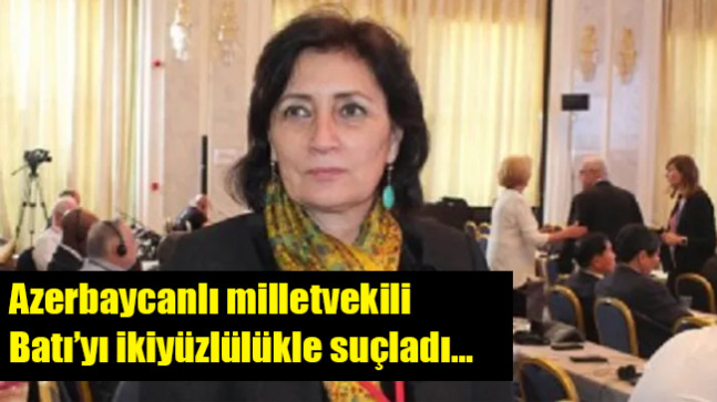 Azerbaycanlı milletvekili Melihat İbrahimkızı Batı’yı ikiyüzlülükle suçladı…