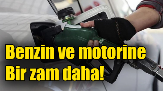 Benzin ve motorine bir zam daha!