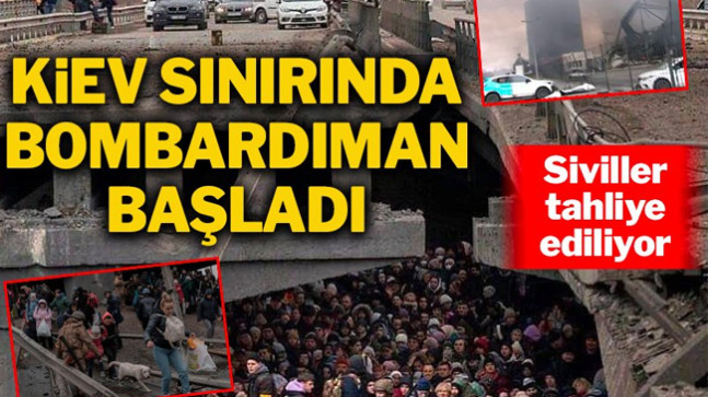 Kiev sınırında bombardıman başladı, siviller tahliye ediliyor…