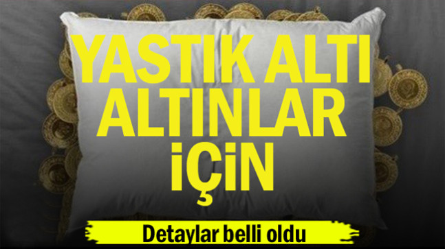 Yastık altı altınlar için detaylar belli oldu