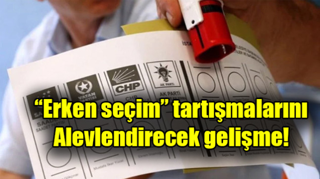 “Erken seçim” tartışmalarını alevlendirecek gelişme