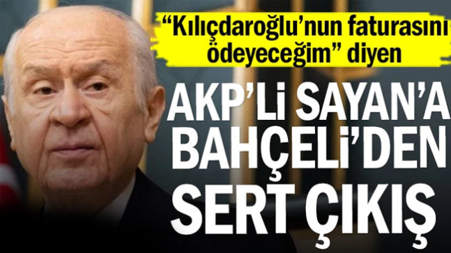 AKP’li Sayan’a Bahçeli’den sert çıkış… “Kılıçdaroğlu’nun faturasını ödeyeceğim” demişti
