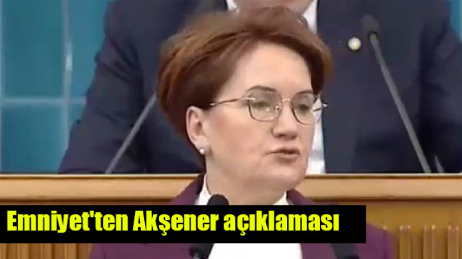 Emniyet’ten Akşener açıklaması