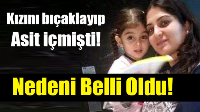 Kızını bıçaklayıp asit içmişti! Anne vahşetinin nedeni belli oldu