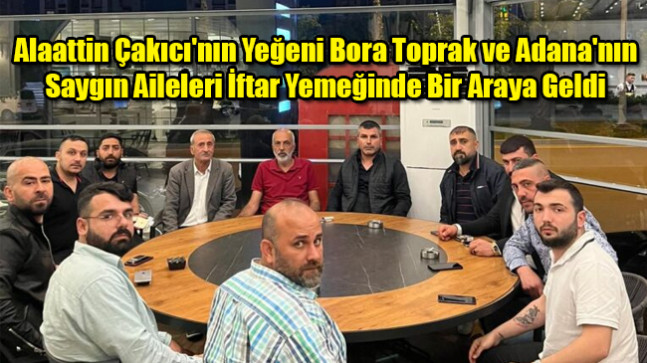 Bora Toprak Kimdir? Alaattin Çakıcı’nın Yeğeni Bora Toprak ve Adana’nın Saygın Aileleri İftar Yemeğinde Bir Araya Geldi