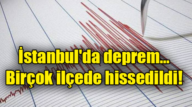 İstanbul’da deprem… Birçok ilçede hissedildi
