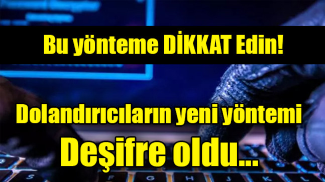 Dikkat: Dolandırıcıların yeni yöntemi deşifre oldu…