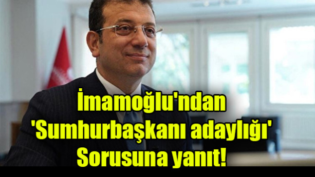 İmamoğlu’ndan ‘cumhurbaşkanı adaylığı’ sorusuna yanıt!