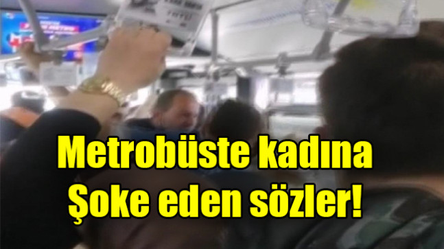 Metrobüste kadına şoke eden sözler