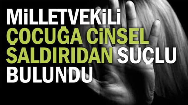 Milletvekili çocuğa cinsel saldırıdan suçlu bulundu
