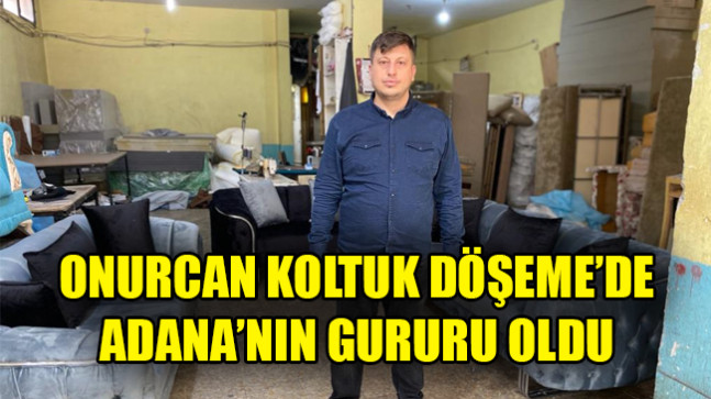 ONURCAN KOLTUK DÖŞEME’DE ADANA’NIN GURURU OLDU