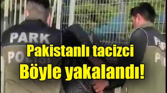 Pakistanlı tacizci  Böyle yakalandı!