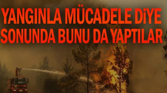 Yangınla mücadele diye sonunda bunu da yaptılar