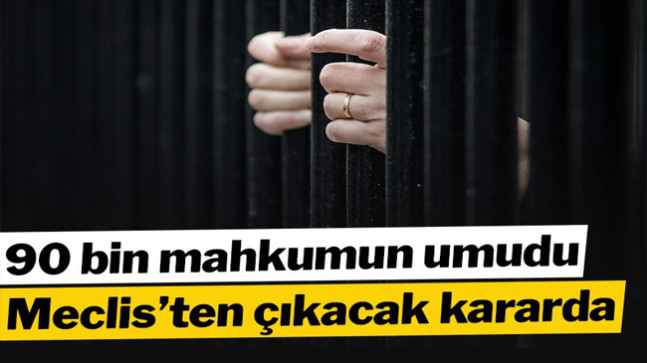 90 bin mahkumun umudu Meclis’ten çıkacak kararda